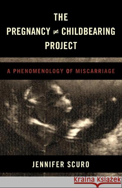 The Pregnancy [does-not-equal] Childbearing Project: A Phenomenology of Miscarriage Scuro, Jennifer 9781786602930 Rowman & Littlefield International - książka