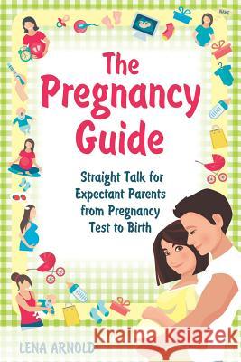 The Pregnancy Guide: Straight Talk for Expectant Parents from Pregnancy Test to Birth Lena Arnold 9781796352054 Independently Published - książka