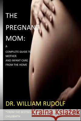 The Pregnant Mom: : A complete Guide to Mother and Infant care from the Home William, Rudolf 9781977967565 Createspace Independent Publishing Platform - książka