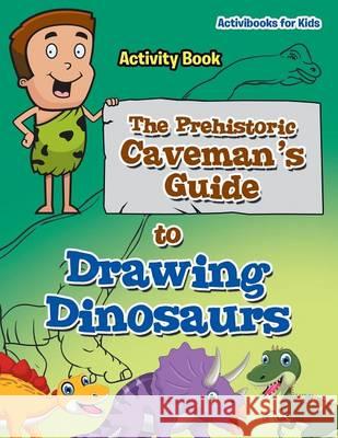 The Prehistoric Caveman's Guide to Drawing Dinosaurs Activity Book Activibooks For Kids   9781683214359 Activibooks for Kids - książka