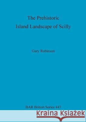 The Prehistoric Island Landscape of Scilly Gary Robinson 9781407301457 BRITISH ARCHAEOLOGICAL REPORTS - książka