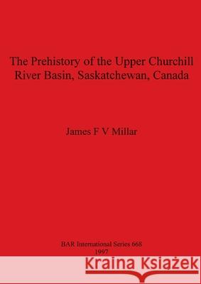 The Prehistory of the Upper Churchill River Basin, Saskatchewan, Canada James F. V. Millar   9781840580006 John & Erica Hedges - książka