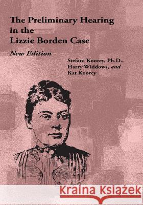 The Preliminary Hearing in the Lizzie Borden Case, New Edition Stefani Koorey Harry Widdows Kat Koorey 9781441438959 Createspace - książka