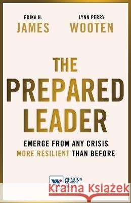 The Prepared Leader: Emerge from Any Crisis More Resilient Than Before James, Erika H. 9781613631638 Wharton School Press - książka