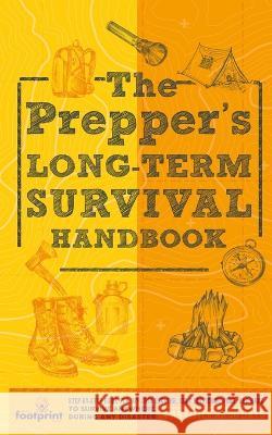 The Prepper's Long Term Survival Handbook: Step-By-Step Guide for Off-Grid Shelter, Self Sufficient Food, and More To Survive Anywhere, During ANY Disaster in as Little as 30 Days Small Footprint Press   9781804212004 Muze Publishing - książka