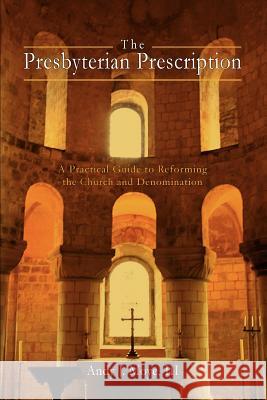 The Presbyterian Prescription : A Practical Guide to Reforming the Church and Denomination Andy J. Moye 9780595415977 iUniverse - książka