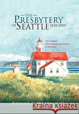 The Presbytery of Seattle 1858-2005 Robert L. M. D. Welsh 9781425707927 Xlibris Corporation - książka