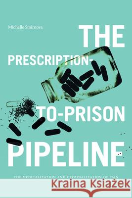 The Prescription-To-Prison Pipeline: The Medicalization and Criminalization of Pain Smirnova, Michelle 9781478017066 Duke University Press - książka