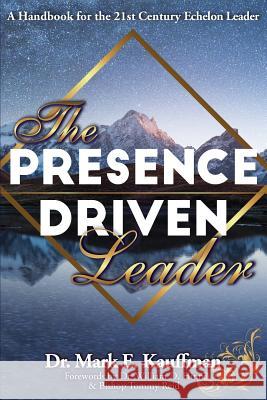 The Presence Driven Leader: A Handbook for the 21st Century Echelon Leader Dr Mark Kauffman 9780999505502 Mark Kauffman - książka