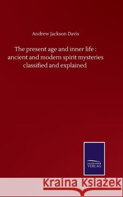 The present age and inner life: ancient and modern spirit mysteries classified and explained Andrew Jackson Davis 9783752500912 Salzwasser-Verlag Gmbh - książka