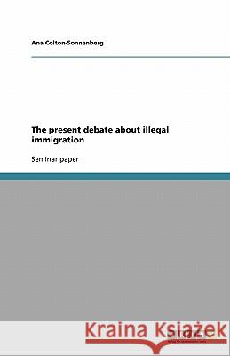 The present debate about illegal immigration Ana Colton-Sonnenberg 9783638946438 Grin Verlag - książka