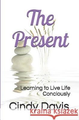 The Present: Learning to Live Life Conciously Cindy Davis 9781097349227 Independently Published - książka