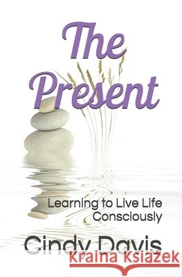 The Present: Learning to Live Life Consciously Cindy Davis 9781717799937 Independently Published - książka