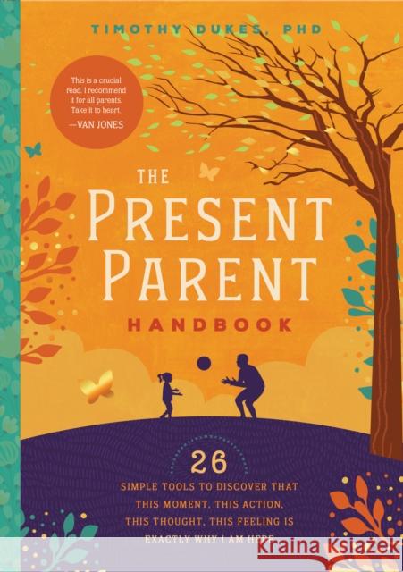 The Present Parent Handbook: 26 Simple Tools to Discover That This Moment, This Action, This Thought, This Feeling Is Exactly Why I Am Here Timothy Dukes 9781945547133 Familius - książka