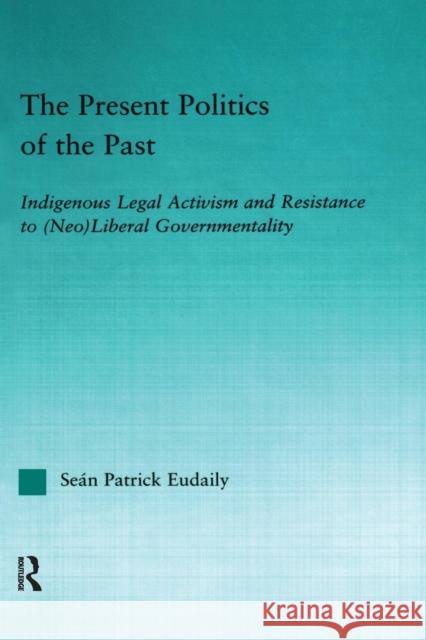 The Present Politics of the Past: Indigenous Legal Activism and Resistance to (Neo)Liberal Governmentality Eudaily, Seán Patrick 9780415651042 Routledge - książka