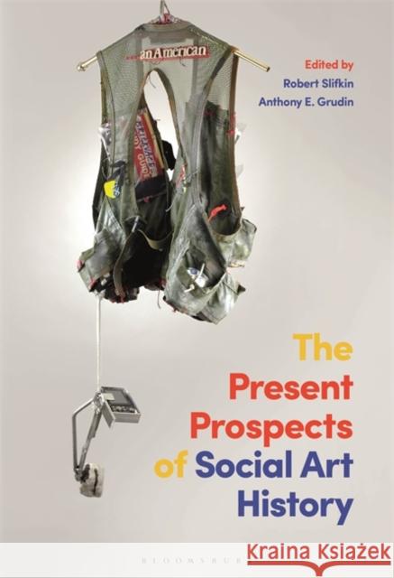 The Present Prospects of Social Art History Robert Slifkin Anthony E. Grudin 9781501341564 Bloomsbury Visual Arts - książka