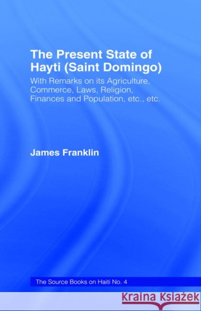 The Present State of Haiti (Saint Domingo), 1828: With Remarks on Its Agriculture, Commerce, Laws Religion Etc. Franklin, James 9780714627076 Routledge - książka