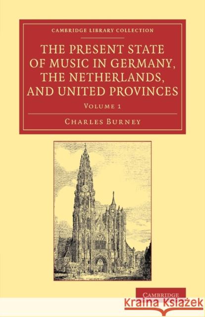 The Present State of Music in Germany, the Netherlands, and United Provinces: Or, the Journal of a Tour Through Those Countries Undertaken to Collect Burney, Charles 9781108075503 Cambridge University Press - książka
