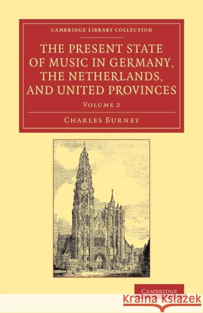 The Present State of Music in Germany, the Netherlands, and United Provinces: Or, the Journal of a Tour Through Those Countries Undertaken to Collect Burney, Charles 9781108075510 Cambridge University Press - książka