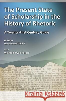 The Present State of Scholarship in the History of Rhetoric : A Twenty-first Century Guide Lynee Lewis Gaillet Winifred Bryan Horner 9780826218681 University of Missouri Press - książka