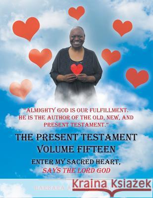 The Present Testament Volume Fifteen: Enter My Sacred Heart, Says the Lord God Barbara Ann Mar 9781546249931 Authorhouse - książka