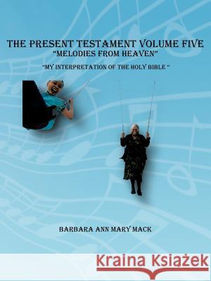 The Present Testament Volume Five Melodies from Heaven Mack, Barbara Ann Mary 9781463421885 Authorhouse - książka