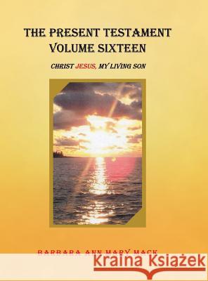 The Present Testament Volume Sixteen: Christ Jesus, My Living Son Barbara Ann Mary Mack 9781546253655 Authorhouse - książka