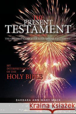 The Present Testament Volume Two: The Greatest Story Ever Told Divine Excitement Mack, Barbara Ann Mary 9781463404338 Authorhouse - książka