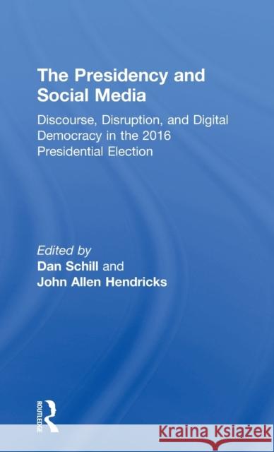 The Presidency and Social Media: Discourse, Disruption, and Digital Democracy in the 2016 Presidential Election Dan Schill John Allen Hendricks 9781138081536 Routledge - książka
