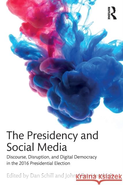 The Presidency and Social Media: Discourse, Disruption, and Digital Democracy in the 2016 Presidential Election Dan Schill John Allen Hendricks 9781138081543 Routledge - książka