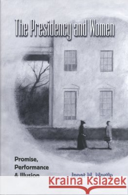 The Presidency and Women: Promise, Performance & Illusion Martin, Janet M. 9781585442454 Texas A&M University Press - książka
