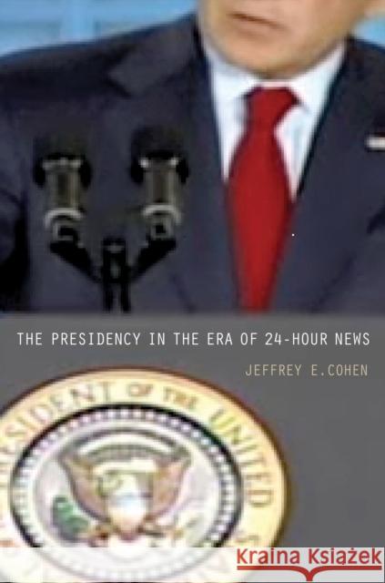 The Presidency in the Era of 24-Hour News Jeffrey E. Cohen 9780691137179 Princeton University Press - książka