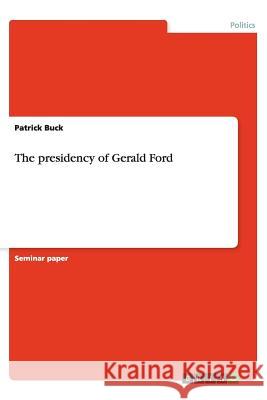 The presidency of Gerald Ford Patrick Buck   9783656449492 GRIN Verlag oHG - książka