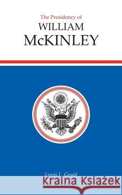 The Presidency of William McKinley Lewis L. Gould 9780700602063 University Press of Kansas - książka