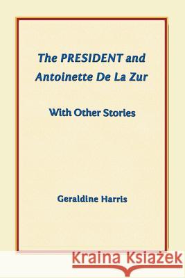 The President and Antoinette De La Zur with Other Stories Harris, Geraldine 9781458218629 Abbott Press - książka