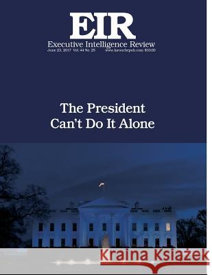 The President Can't Do It Alone: Executive Intelligence Review; Volume 44, Issue 25 Larouche Jr, Lyndon H. 9781548401436 Createspace Independent Publishing Platform - książka