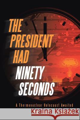 The President Had Ninety Seconds: A Thermonuclear Holocaust Awaited Dr Dave Felsburg 9781512715569 WestBow Press - książka