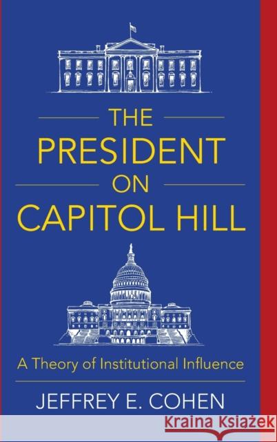 The President on Capitol Hill: A Theory of Institutional Influence Jeffrey E. Cohen 9780231189149 Columbia University Press - książka