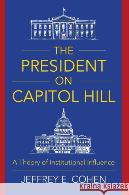 The President on Capitol Hill: A Theory of Institutional Influence Jeffrey E. Cohen 9780231189156 Columbia University Press - książka