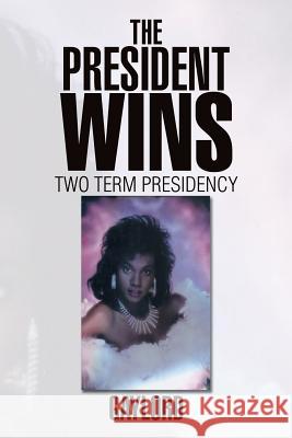 The President Wins: Two Term Presidency Gaylord 9781493186839 Xlibris Corporation - książka