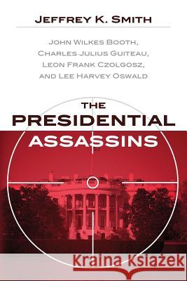 The Presidential Assassins: John Wilkes Booth, Charles Julius Guiteau, Leon Frank Czolgosz, and Lee Harvey Oswald Jeffrey K. Smith 9781492250067 Createspace - książka