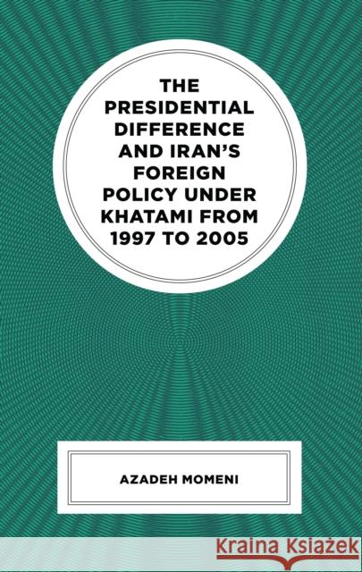 The Presidential Difference and Iran’s Foreign Policy Under Khatami from 1997 to 2005 Azadeh Momeni 9781666957709 Lexington Books - książka