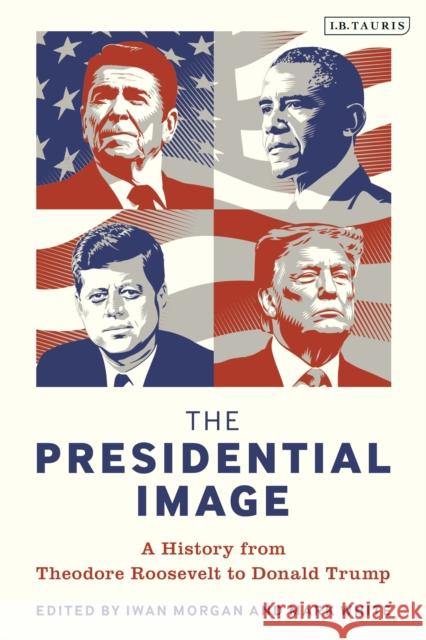 The Presidential Image: A History from Theodore Roosevelt to Donald Trump Iwan Morgan Mark White 9781788313599 I. B. Tauris & Company - książka