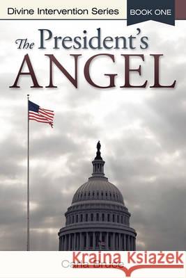 The President's Angel: Divine Intervention Series-Book One Bruce, Carla 9781449713782 WestBow Press - książka