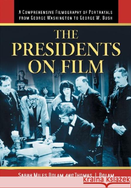 The Presidents on Film: A Comprehensive Filmography of Portrayals from George Washington to George W. Bush Bolam, Sarah Miles 9780786464159 McFarland & Company - książka