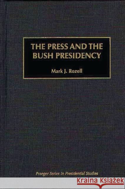 The Press and the Bush Presidency Mark J. Rozell 9780275956530 Praeger Publishers - książka