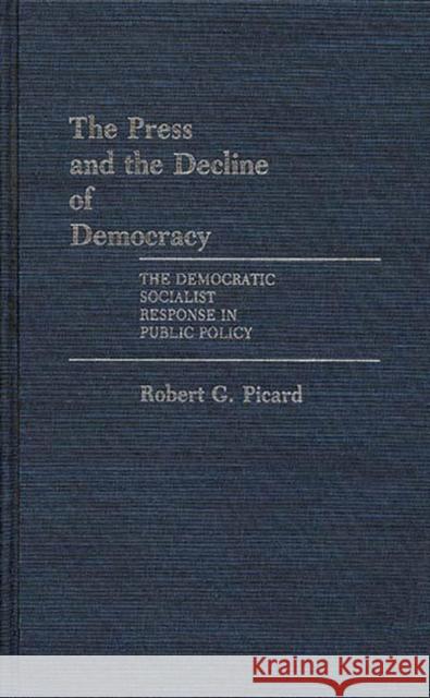 The Press and the Decline of Democracy: The Democratic Socialist Response in Public Policy Picard, Robert 9780313249150 Greenwood Press - książka