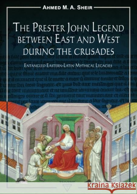 The Prester John Legend Between East and West During the Crusades: Entangled Eastern-Latin Mythical Legacies Ahmed M.A. Sheir 9786156405289 Eurospan (JL) - książka