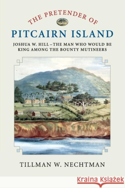 The Pretender of Pitcairn Island: Joshua W. Hill - The Man Who Would Be King Among the Bounty Mutineers Tillman Nechtman 9781108440806 Cambridge University Press - książka