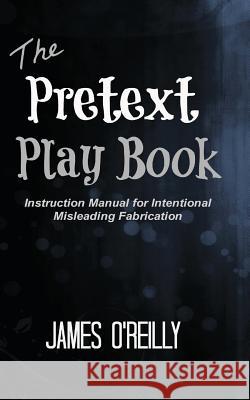 The Pretext Playbook: Instruction Manual for Intentional Misleading Fabrication O'Reilly, James 9781482392272 Createspace - książka
